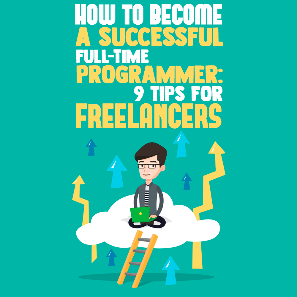 How To Become a Successful Full-Time Programmer: 9 Tips for Freelancers